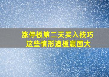 涨停板第二天买入技巧 这些情形追板赢面大